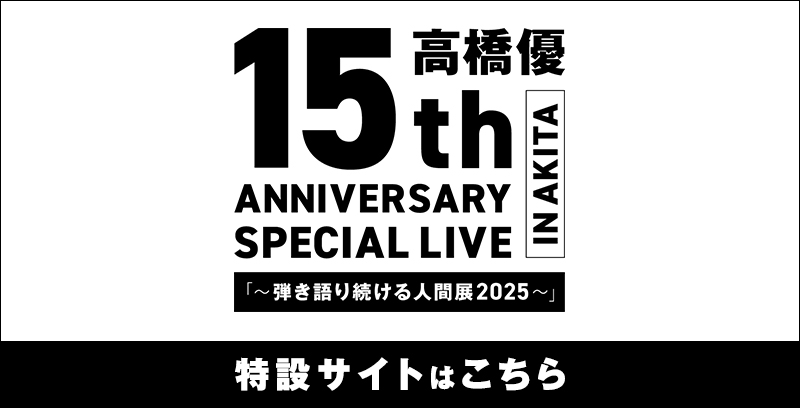 高橋優15th ANNIVERSARY SPECIAL LIVE IN AKITA 「～弾き語り続ける人間展2025～」