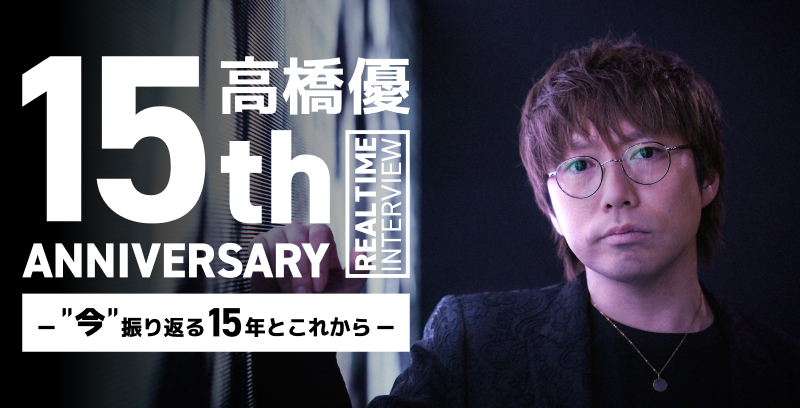 高橋優 15th ANNIVERSARY REALTIME INTERVIEW -“今”振り返る15年とこれから-